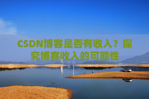 CSDN博客是否有收入?探究博客收入的可能性